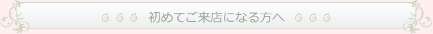 初めてご来店になる方へ